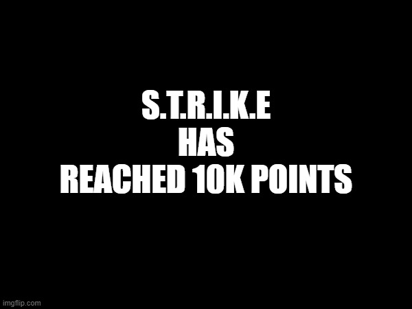 S.T.R.I.K.E HAS REACHED 10K POINTS | made w/ Imgflip meme maker