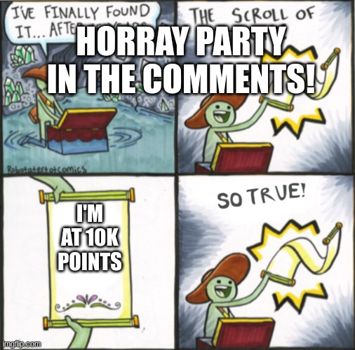 The Real Scroll Of Truth | HORRAY PARTY IN THE COMMENTS! I'M AT 10K POINTS | image tagged in the real scroll of truth | made w/ Imgflip meme maker
