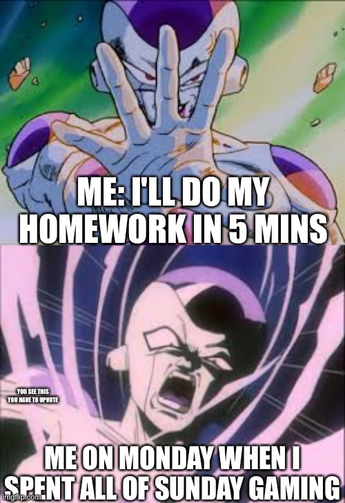 If you know you know | ME: I'LL DO MY HOMEWORK IN 5 MINS; YOU SEE THIS YOU HAVE TO UPVOTE; ME ON MONDAY WHEN I SPENT ALL OF SUNDAY GAMING | image tagged in dbz,frieza,memes,school,relatable,funny | made w/ Imgflip meme maker