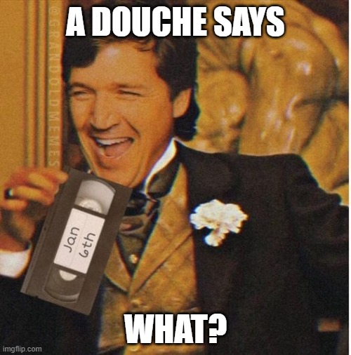 tucker carlson | A DOUCHE SAYS; WHAT? | image tagged in tucker carlson,douchebag,fox news,gop,january 6,socioopath | made w/ Imgflip meme maker