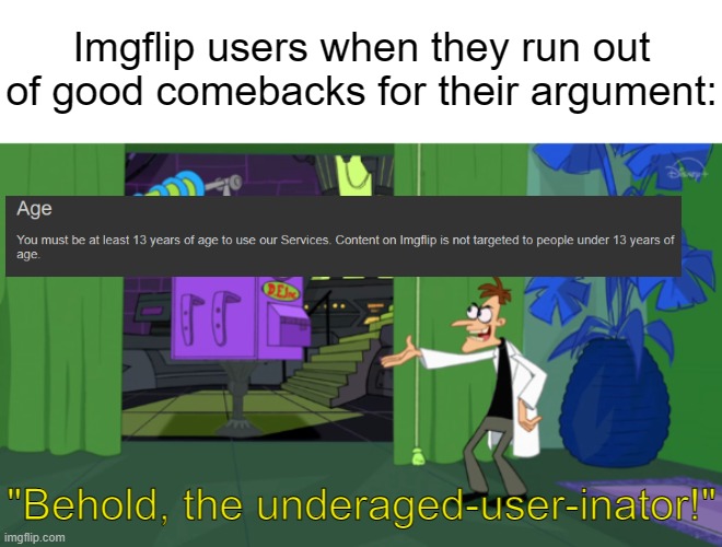 Half of y'all aren't even teenagers, but this shouldn't be surprising at this point. | Imgflip users when they run out of good comebacks for their argument:; "Behold, the underaged-user-inator!" | image tagged in memes,imgflip,imgflip users | made w/ Imgflip meme maker