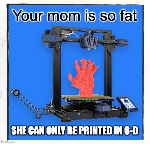6-D | Your mom is so fat; SHE CAN ONLY BE PRINTED IN 6-D | image tagged in insult,dozens,your mom,yo momma so fat,yo momma | made w/ Imgflip meme maker