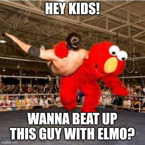 Elmo wrestling | HEY KIDS! WANNA BEAT UP THIS GUY WITH ELMO? | image tagged in elmo wrestling | made w/ Imgflip meme maker