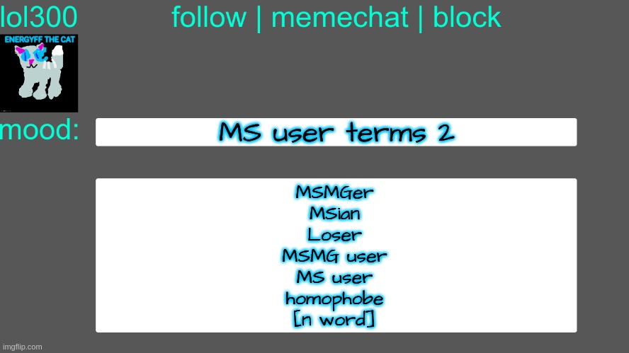 Lol300 announcement temp 3 | MS user terms 2; MSMGer
MSian
Loser
MSMG user
MS user
homophobe
[n word] | image tagged in lol300 announcement temp 3 | made w/ Imgflip meme maker