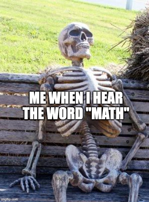 Waiting Skeleton | ME WHEN I HEAR THE WORD "MATH" | image tagged in memes,waiting skeleton | made w/ Imgflip meme maker