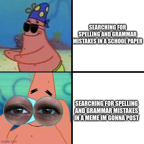 ensalada | SEARCHING FOR SPELLING AND GRAMMAR MISTAKES IN A SCHOOL PAPER; SEARCHING FOR SPELLING AND GRAMMAR MISTAKES IN A MEME IM GONNA POST | image tagged in patrick star blind | made w/ Imgflip meme maker