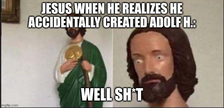 frickadoodlenoddleswhatthefrickjusthappenedhere | JESUS WHEN HE REALIZES HE ACCIDENTALLY CREATED ADOLF H.:; WELL SH*T | image tagged in wide eyed jesus | made w/ Imgflip meme maker