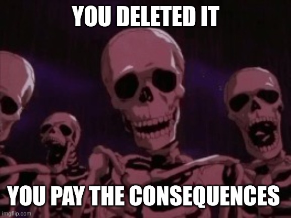 Berserk Roast Skeletons | YOU DELETED IT YOU PAY THE CONSEQUENCES | image tagged in berserk roast skeletons | made w/ Imgflip meme maker