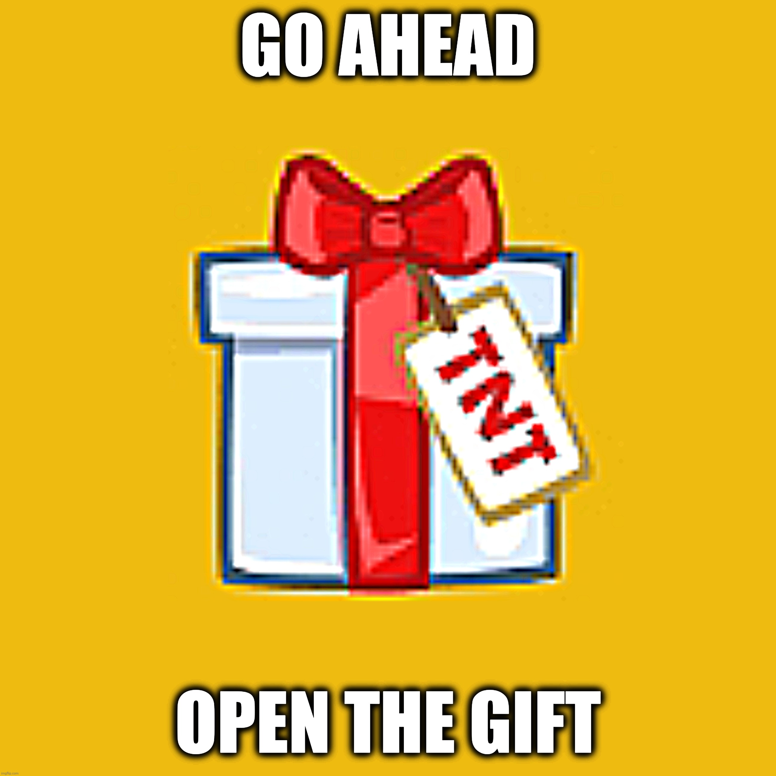 Open it. | GO AHEAD; OPEN THE GIFT | made w/ Imgflip meme maker