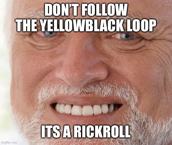 Take my word for it | DON’T FOLLOW THE YELLOWBLACK LOOP; ITS A RICKROLL | image tagged in hide the pain harold | made w/ Imgflip meme maker