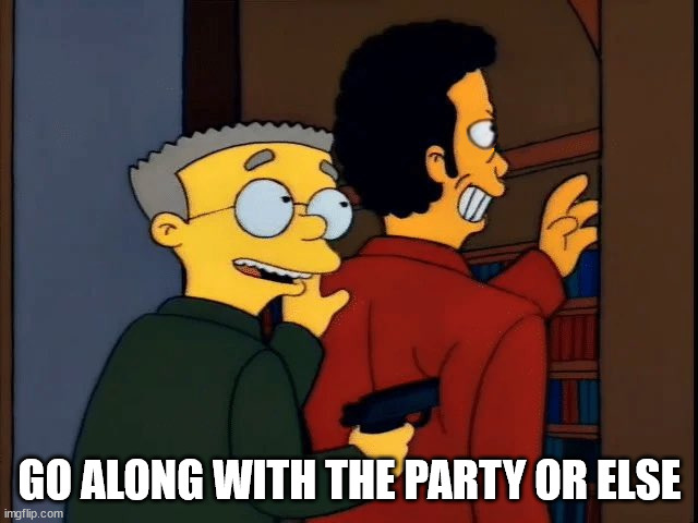 Smithers Hostage | GO ALONG WITH THE PARTY OR ELSE | image tagged in smithers hostage | made w/ Imgflip meme maker