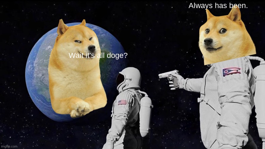 oh no | Always has been. Wait it's all doge? | image tagged in memes,always has been | made w/ Imgflip meme maker