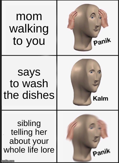 your mom | mom walking to you; says to wash the dishes; sibling telling her about your whole life lore | image tagged in memes,panik kalm panik | made w/ Imgflip meme maker