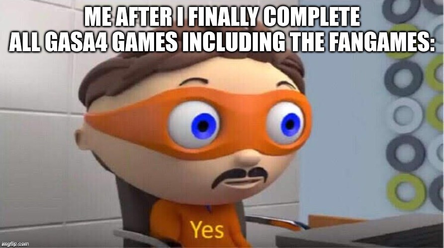 y e s  .   i    d  i d    i t | ME AFTER I FINALLY COMPLETE ALL GASA4 GAMES INCLUDING THE FANGAMES: | image tagged in protegent yes | made w/ Imgflip meme maker