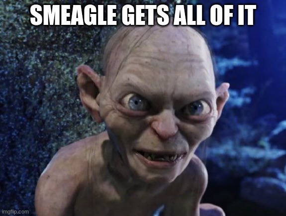 Angry Gollum | SMEAGOL GETS ALL OF IT | image tagged in angry gollum | made w/ Imgflip meme maker