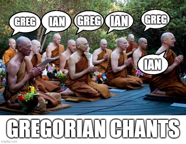 Gregorian Chants | GREG; IAN; GREG; IAN; GREG; IAN; GREGORIAN CHANTS | image tagged in monks,puns,bad puns | made w/ Imgflip meme maker
