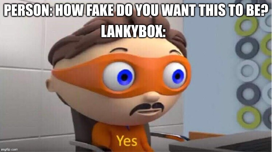 Protegent Yes | LANKYBOX:; PERSON: HOW FAKE DO YOU WANT THIS TO BE? | image tagged in protegent yes,box,person,yes,stop reading these tags | made w/ Imgflip meme maker