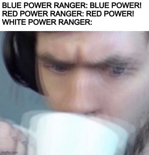 don’t get political in the comments | BLUE POWER RANGER: BLUE POWER!
RED POWER RANGER: RED POWER!
WHITE POWER RANGER: | image tagged in concerned sean intensifies no space | made w/ Imgflip meme maker