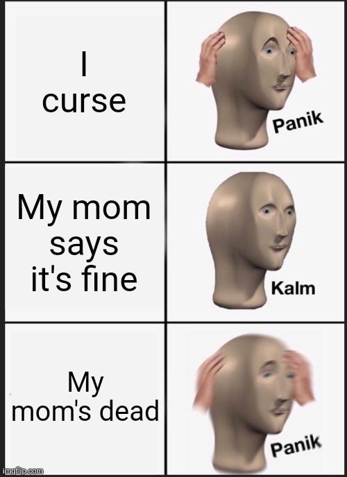 Ummmmmm | I curse; My mom says it's fine; My mom's dead | image tagged in memes,panik kalm panik | made w/ Imgflip meme maker