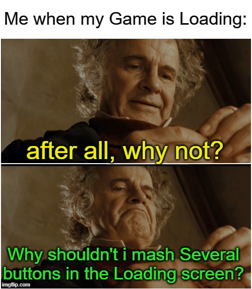 *presses buttons randomly* | Me when my Game is Loading:; after all, why not? Why shouldn't i mash Several buttons in the Loading screen? | image tagged in bilbo - why shouldn t i keep it,gaming,memes,funny | made w/ Imgflip meme maker