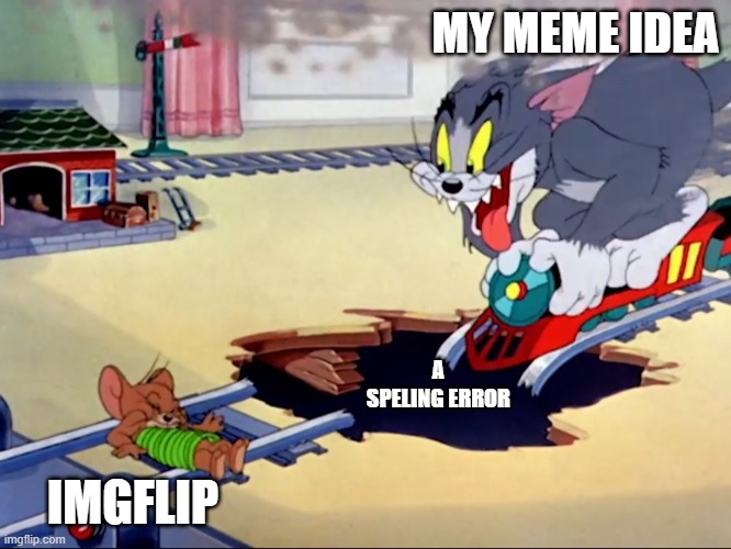 WHY? | MY MEME IDEA; A SPELING ERROR; IMGFLIP | image tagged in tom and jerry trainwreck | made w/ Imgflip meme maker