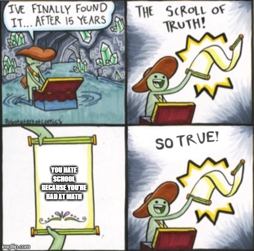 The Real Scroll Of Truth | YOU HATE SCHOOL BECAUSE YOU'RE BAD AT MATH | image tagged in the real scroll of truth | made w/ Imgflip meme maker