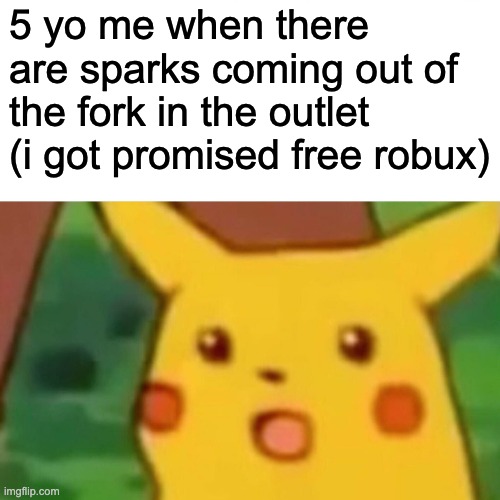 Surprised Pikachu Meme | 5 yo me when there are sparks coming out of the fork in the outlet (i got promised free robux) | image tagged in memes,surprised pikachu | made w/ Imgflip meme maker