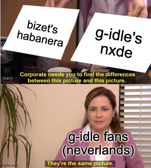 the main melody of the chorus is significantly similar...... | bizet's habanera; g-idle's nxde; g-idle fans
(neverlands) | image tagged in memes,they're the same picture,kpop,songs,music,similar | made w/ Imgflip meme maker