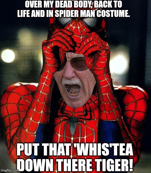 PUT THAT 'WHIS'TEA DOWN THERE TIGER! OVER MY DEAD BODY, BACK TO LIFE AND IN SPIDER MAN COSTUME. | made w/ Imgflip meme maker