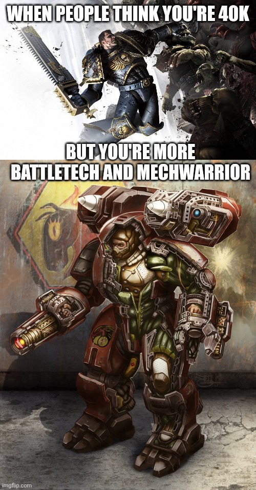 WHEN PEOPLE THINK YOU'RE 40K; BUT YOU'RE MORE BATTLETECH AND MECHWARRIOR | image tagged in warhammer 40k | made w/ Imgflip meme maker