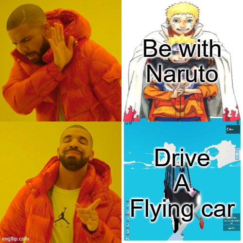 Being with Naruto the moron or driving a flying car over him | Be with Naruto; Drive A Flying car | image tagged in memes,drake hotline bling | made w/ Imgflip meme maker