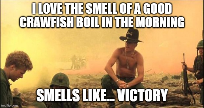 I love the smell of napalm in the morning | I LOVE THE SMELL OF A GOOD CRAWFISH BOIL IN THE MORNING; SMELLS LIKE... VICTORY | image tagged in i love the smell of napalm in the morning | made w/ Imgflip meme maker