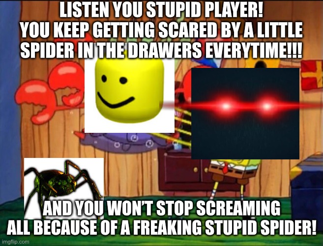 Listen you crustaceous cheapskate | LISTEN YOU STUPID PLAYER! YOU KEEP GETTING SCARED BY A LITTLE SPIDER IN THE DRAWERS EVERYTIME!!! AND YOU WON’T STOP SCREAMING ALL BECAUSE OF A FREAKING STUPID SPIDER! | image tagged in listen you crustaceous cheapskate,roblox doors,guiding light,roblox,timothy,annoying | made w/ Imgflip meme maker