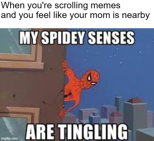 My Spidey Senses Are Tingling | When you're scrolling memes and you feel like your mom is nearby | image tagged in my spidey senses are tingling,spidey sense,ha ha tags go brr,why are you reading the tags,spiderman,memes | made w/ Imgflip meme maker