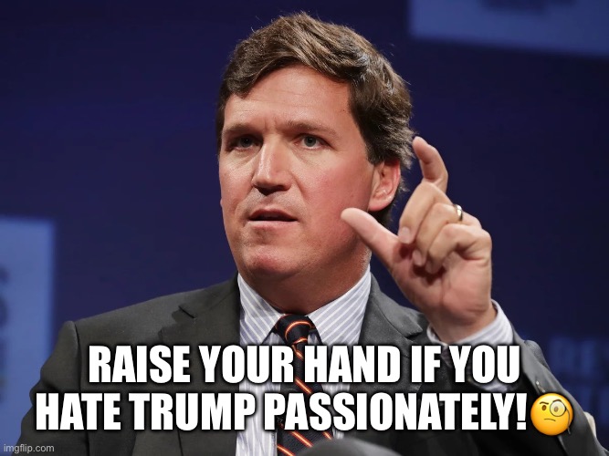 New documents show Tucker Carlson texted a colleague he hates Trump passionately. |  RAISE YOUR HAND IF YOU HATE TRUMP PASSIONATELY!🧐 | image tagged in tucker carlson,donald trump,fox news,hate,lawsuit,scandal | made w/ Imgflip meme maker