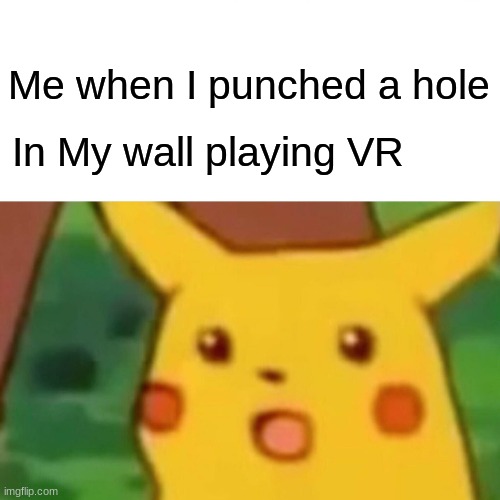 Surprised Pikachu | Me when I punched a hole; In My wall playing VR | image tagged in memes,surprised pikachu | made w/ Imgflip meme maker