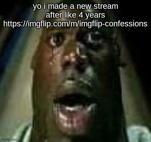 Horror | yo i made a new stream after like 4 years https://imgflip.com/m/imgflip-confessions | image tagged in horror | made w/ Imgflip meme maker