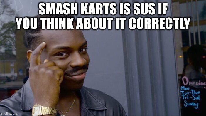 h- | SMASH KARTS IS SUS IF YOU THINK ABOUT IT CORRECTLY | image tagged in memes,roll safe think about it | made w/ Imgflip meme maker