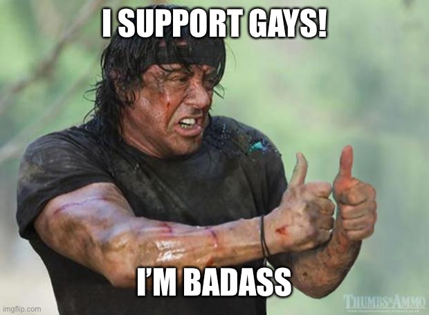 Thumbs Up Rambo | I SUPPORT GAYS! I’M BADASS | image tagged in thumbs up rambo | made w/ Imgflip meme maker