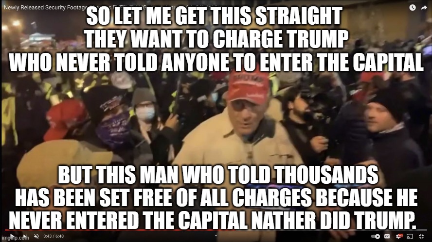 Ray Epps | SO LET ME GET THIS STRAIGHT 
THEY WANT TO CHARGE TRUMP
WHO NEVER TOLD ANYONE TO ENTER THE CAPITAL; BUT THIS MAN WHO TOLD THOUSANDS HAS BEEN SET FREE OF ALL CHARGES BECAUSE HE NEVER ENTERED THE CAPITAL NATHER DID TRUMP. | image tagged in ray epps | made w/ Imgflip meme maker