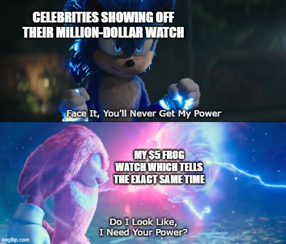 fr | CELEBRITIES SHOWING OFF THEIR MILLION-DOLLAR WATCH; MY $5 FROG WATCH WHICH TELLS THE EXACT SAME TIME | image tagged in do i look like i need your power meme | made w/ Imgflip meme maker