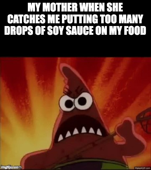 SpongeBob Nature Pants Mad Angry Grr Patrick | MY MOTHER WHEN SHE CATCHES ME PUTTING TOO MANY DROPS OF SOY SAUCE ON MY FOOD | image tagged in spongebob nature pants mad angry grr patrick | made w/ Imgflip meme maker