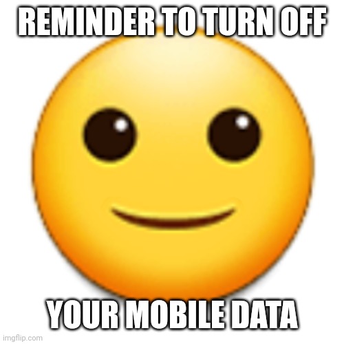 :) | REMINDER TO TURN OFF; YOUR MOBILE DATA | image tagged in reminder,mobile,mobile data,data,emoji,emojis | made w/ Imgflip meme maker