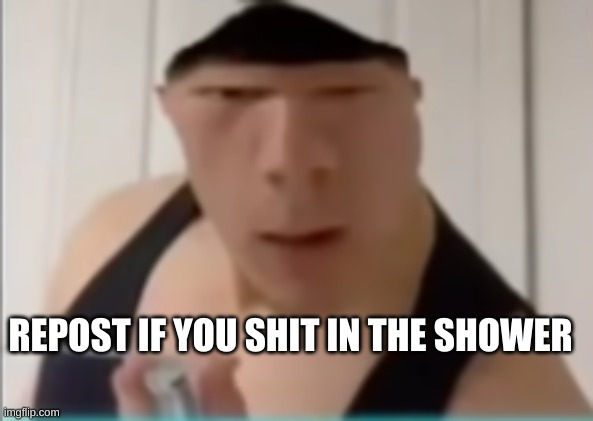 Random dude | REPOST IF YOU SHIT IN THE SHOWER | image tagged in random dude | made w/ Imgflip meme maker