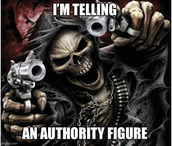 Badass Skeleton | I’M TELLING AN AUTHORITY FIGURE | image tagged in badass skeleton | made w/ Imgflip meme maker