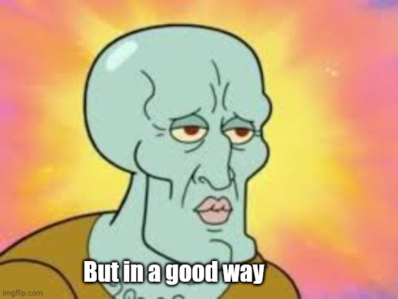 Handsome Squidward | But in a good way | image tagged in handsome squidward | made w/ Imgflip meme maker