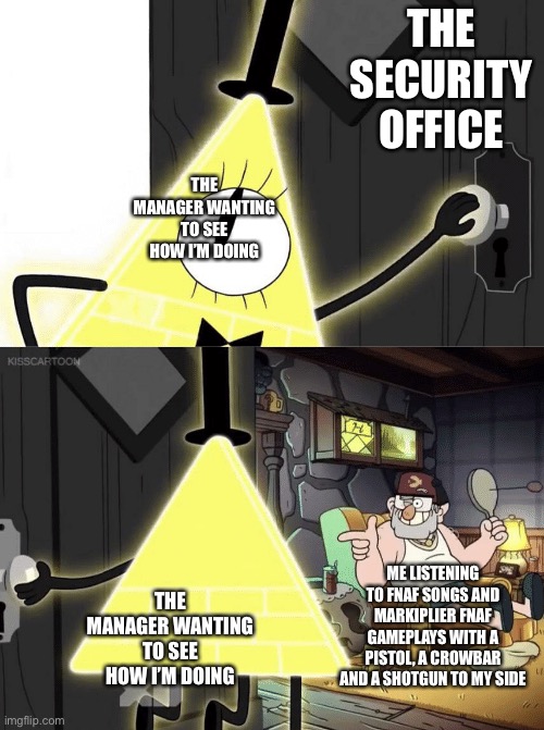 Bill Cipher Door | THE SECURITY OFFICE THE MANAGER WANTING TO SEE HOW I’M DOING THE MANAGER WANTING TO SEE HOW I’M DOING ME LISTENING TO FNAF SONGS AND MARKIPL | image tagged in bill cipher door | made w/ Imgflip meme maker