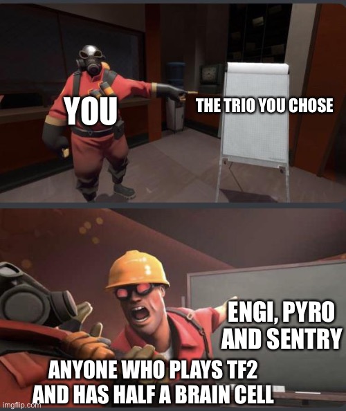 Pyro and Engie | THE TRIO YOU CHOSE ENGI, PYRO AND SENTRY YOU ANYONE WHO PLAYS TF2 AND HAS HALF A BRAIN CELL | image tagged in pyro and engie | made w/ Imgflip meme maker