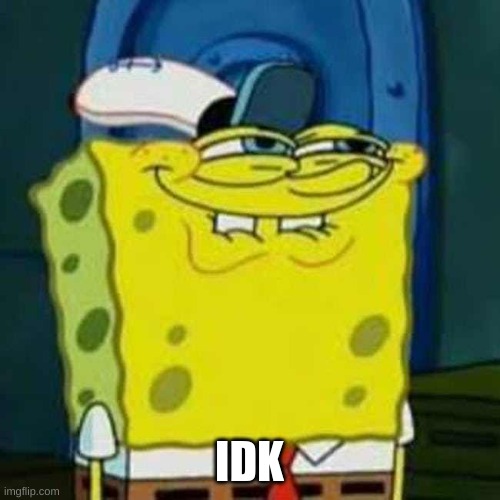 HEHEHE | IDK | image tagged in hehehe | made w/ Imgflip meme maker