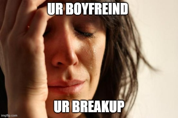 First World Problems Meme | UR BOYFREIND; UR BREAKUP | image tagged in memes,first world problems | made w/ Imgflip meme maker